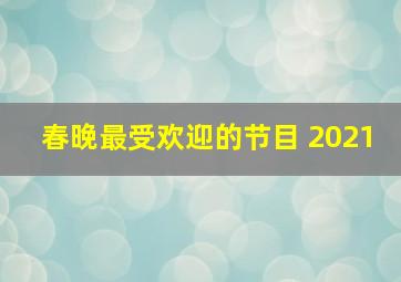 春晚最受欢迎的节目 2021